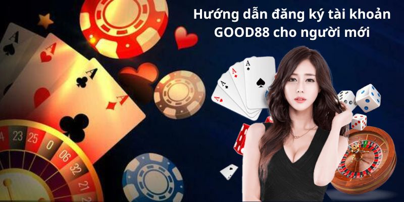 Hướng dẫn đăng ký tài khoản GOOD88 cho người mới