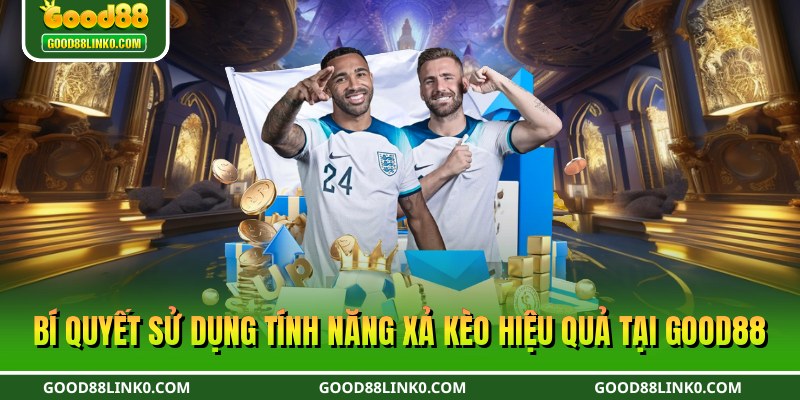 Bí quyết sử dụng tính năng xả kèo hiệu quả tại Good88
