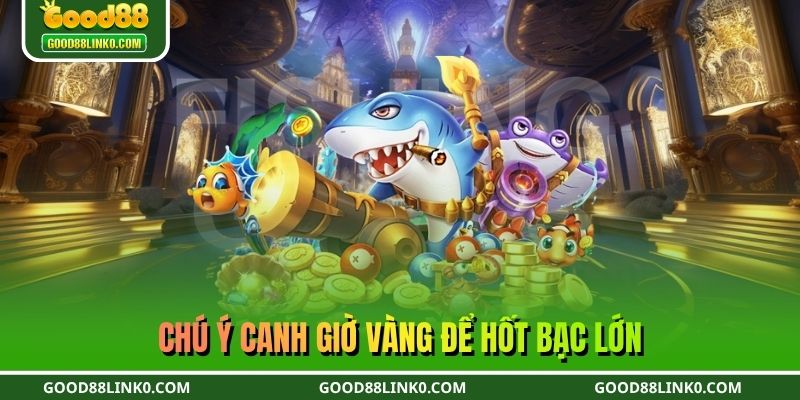 Chú ý canh giờ vàng để hốt bạc lớn