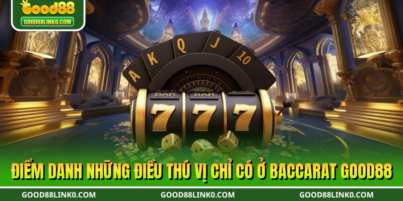 Điểm danh những điều thú vị chỉ có ở baccarat Good88