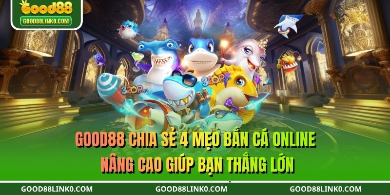 GOOD88 chia sẻ 4 mẹo bắn cá online nâng cao giúp bạn thắng lớn