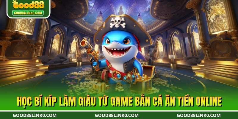 Học bí kíp làm giàu từ game bắn cá ăn tiền online