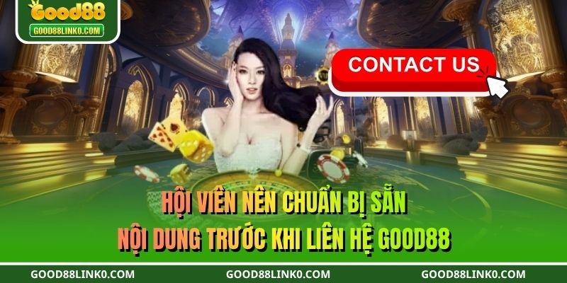 Hội viên nên chuẩn bị sẵn nội dung trước khi liên hệ GOOD88