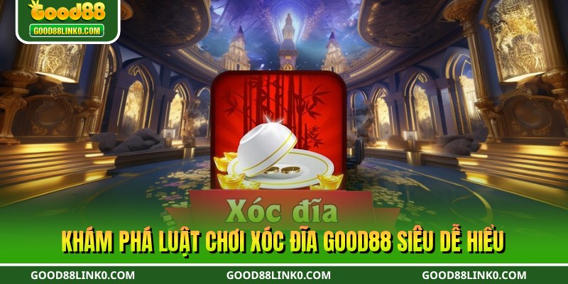 Khám phá luật chơi xóc đĩa Good88 siêu dễ hiểu