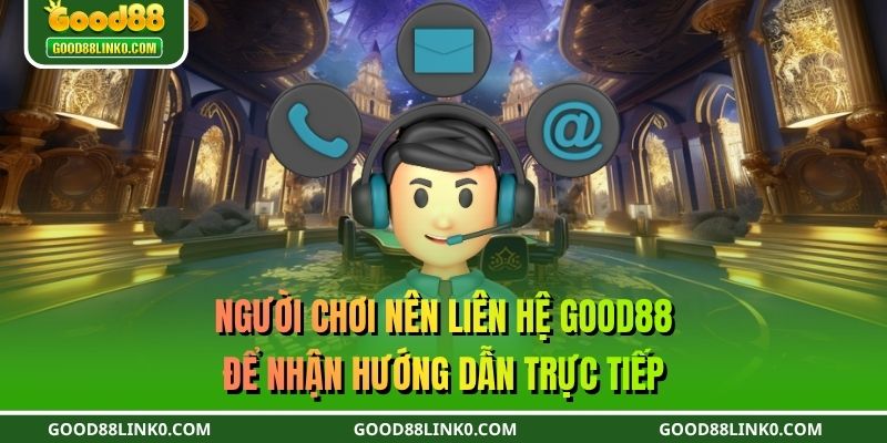 Người chơi nên liên hệ GOOD88 để nhận hướng dẫn trực tiếp