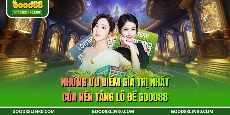 Những ưu điểm giá trị nhất của nền tảng lô đề GOOD88