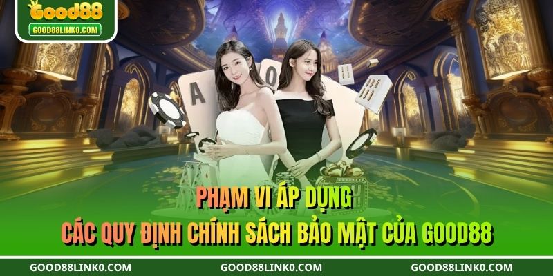 Phạm vi áp dụng các quy định chính sách bảo mật của GOOD88