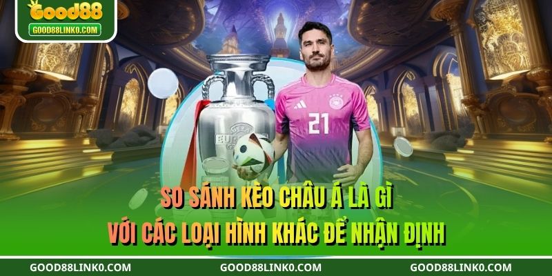So sánh kèo châu Á là gì với các loại hình khác để nhận định