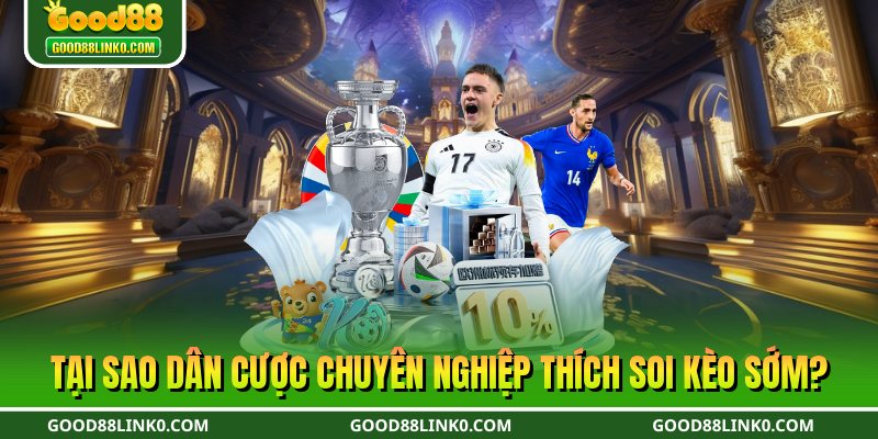 Tại sao dân cược chuyên nghiệp thích soi kèo sớm?