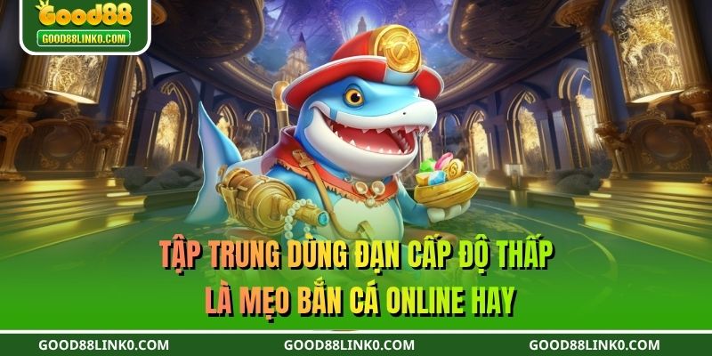 Tập trung dùng đạn cấp độ thấp là mẹo bắn cá online hay