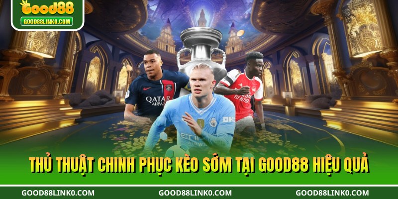 Thủ thuật chinh phục kèo sớm tại Good88 hiệu quả