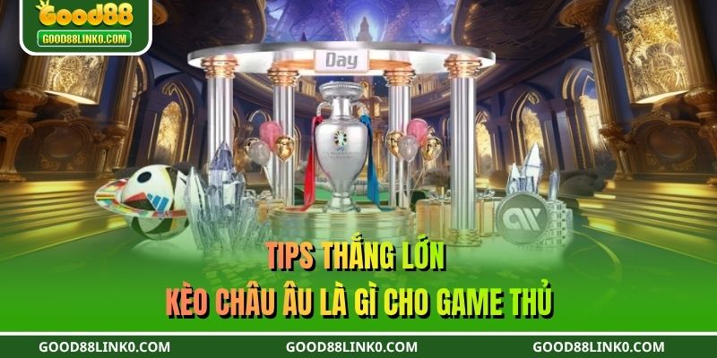 Tips thắng lớn kèo châu Âu là gì cho game thủ