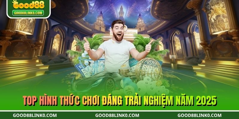 Top hình thức chơi đáng trải nghiệm năm 2025
